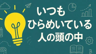 「いつもひらめいている人の頭の中」から習う、ひらめきのメカニズム